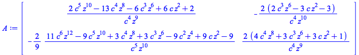 A := rtable(1 .. 2, 1 .. 2, [[`/`(`*`(`+`(`*`(2, `*`(`^`(c, 5), `*`(`^`(z, 10)))), `-`(`*`(13, `*`(`^`(c, 4), `*`(`^`(z, 8))))), `-`(`*`(6, `*`(`^`(c, 3), `*`(`^`(z, 6))))), `*`(6, `*`(c, `*`(`^`(z, 2...