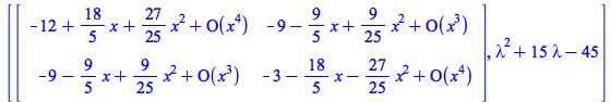 [rtable(1 .. 2, 1 .. 2, [[`+`(`-`(12), `*`(`/`(18, 5), `*`(x)), `*`(`/`(27, 25), `*`(`^`(x, 2))), O(`*`(`^`(x, 4)))), `+`(`-`(9), `-`(`*`(`/`(9, 5), `*`(x))), `*`(`/`(9, 25), `*`(`^`(x, 2))), O(`*`(`^...