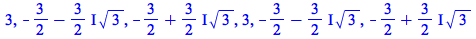 3, `+`(`-`(`/`(3, 2)), `-`(`*`(`+`(`*`(`/`(3, 2), `*`(I))), `*`(`^`(3, `/`(1, 2)))))), `+`(`-`(`/`(3, 2)), `*`(`*`(`/`(3, 2), `*`(I)), `*`(`^`(3, `/`(1, 2))))), 3, `+`(`-`(`/`(3, 2)), `-`(`*`(`+`(`*`(...