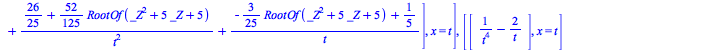 [rtable(1 .. 1, 1 .. 1, [[`+`(`/`(`*`(`+`(3, RootOf(`+`(`*`(`^`(_Z, 2)), `*`(5, `*`(_Z)), 5)))), `*`(`^`(t, 5))), `-`(`/`(`*`(`/`(1, 5), `*`(RootOf(`+`(`*`(`^`(_Z, 2)), `*`(5, `*`(_Z)), 5)))), `*`(`^`...